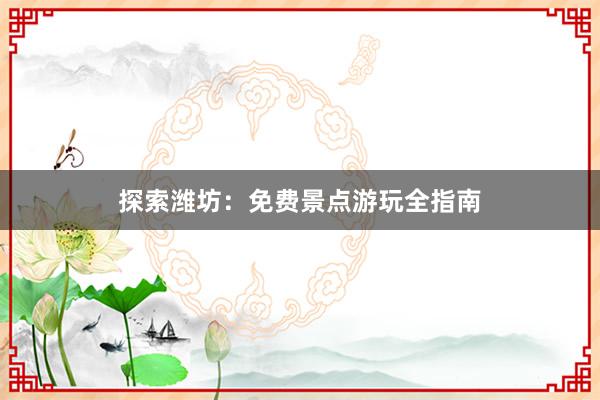 探索潍坊：免费景点游玩全指南